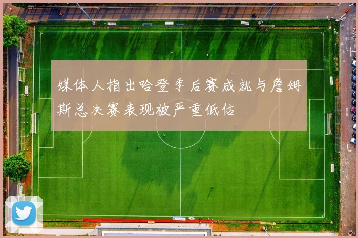 媒体人指出哈登季后赛成就与詹姆斯总决赛表现被严重低估