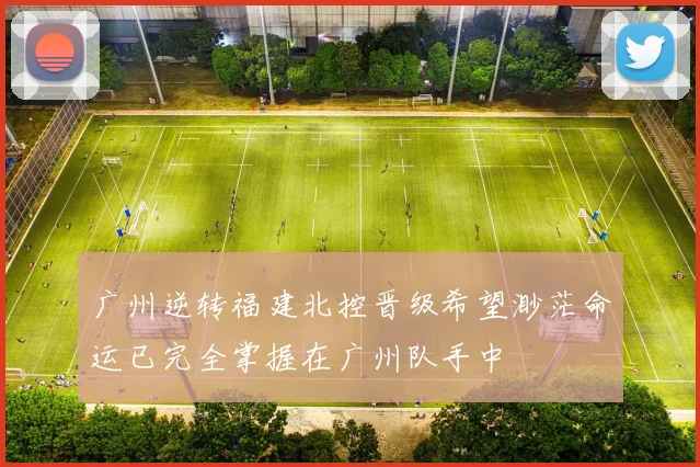广州逆转福建北控晋级希望渺茫命运已完全掌握在广州队手中