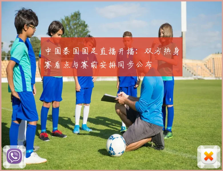 中国泰国国足直播开播：双方热身赛看点与赛前安排同步公布